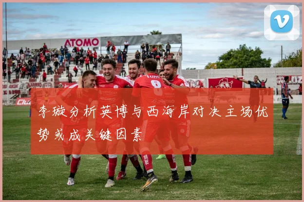 李璇分析英博与西海岸对决主场优势或成关键因素