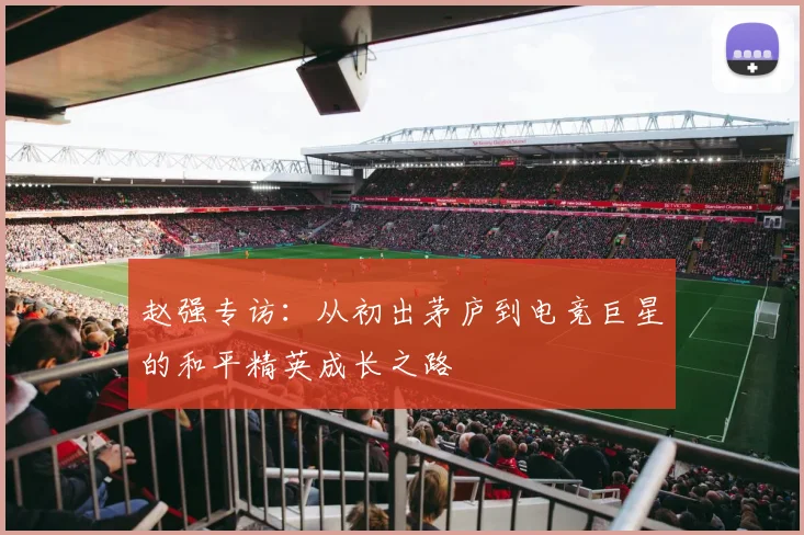 赵强专访：从初出茅庐到电竞巨星的和平精英成长之路