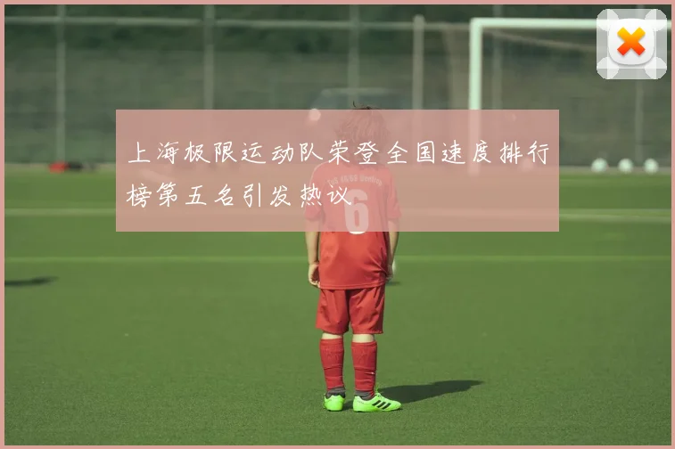 上海极限运动队荣登全国速度排行榜第五名引发热议