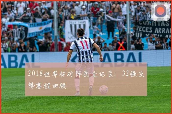 2018世界杯对阵图全记录：32强交锋赛程回顾