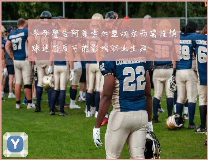 岑登警告阿隆索加盟切尔西需谨慎球迷态度可能影响职业生涯